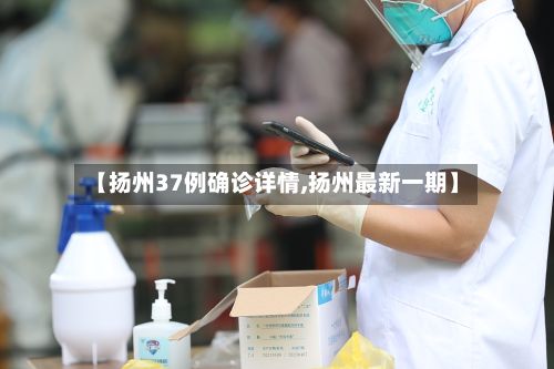 【扬州37例确诊详情,扬州最新一期】