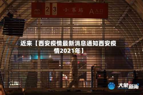 近来【西安疫情最新消息通知西安疫情2021年】