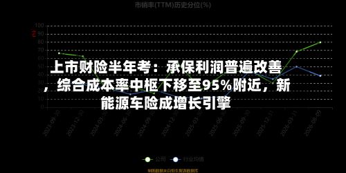 上市财险半年考：承保利润普遍改善，综合成本率中枢下移至95%附近，新能源车险成增长引擎-第2张图片