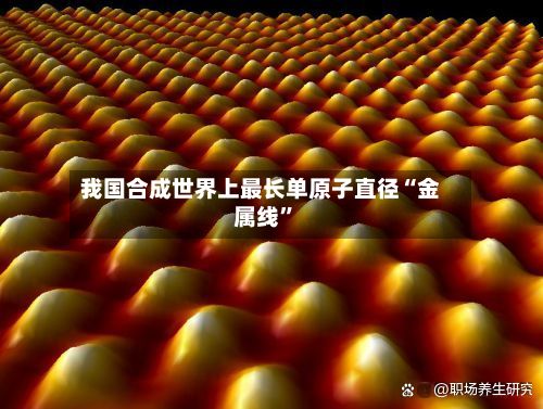 我国合成世界上最长单原子直径“金属线”-第2张图片