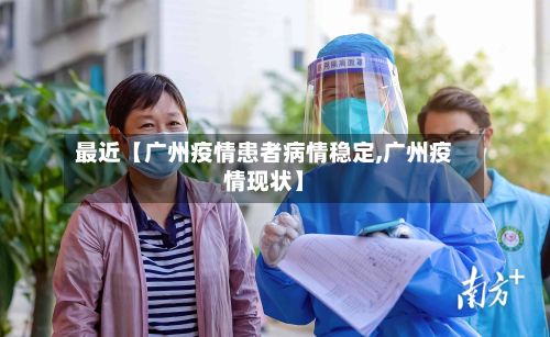 最近【广州疫情患者病情稳定,广州疫情现状】