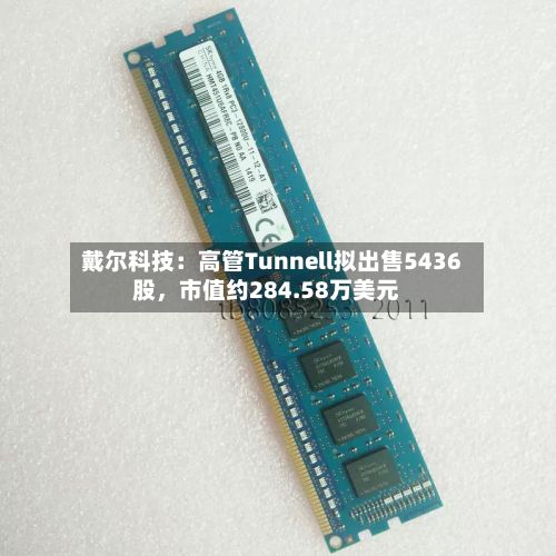戴尔科技：高管Tunnell拟出售5436股	，市值约284.58万美元-第2张图片