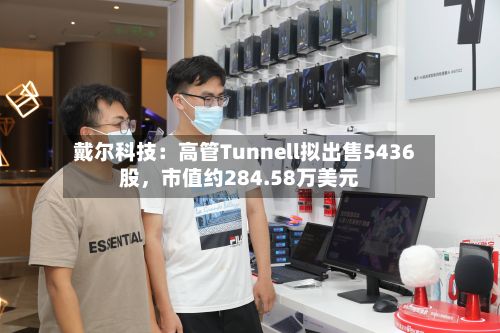 戴尔科技：高管Tunnell拟出售5436股，市值约284.58万美元-第3张图片