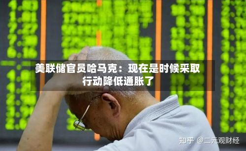 美联储官员哈马克：现在是时候采取行动降低通胀了