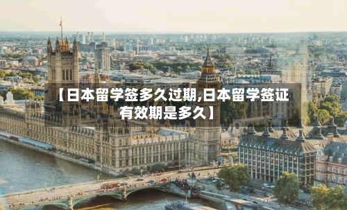 【日本留学签多久过期,日本留学签证有效期是多久】