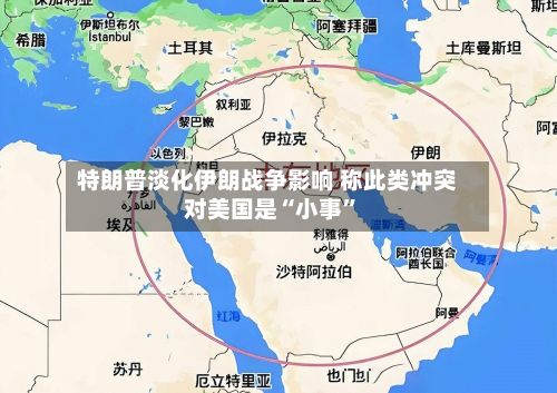 特朗普淡化伊朗战争影响 称此类冲突对美国是“小事”-第2张图片