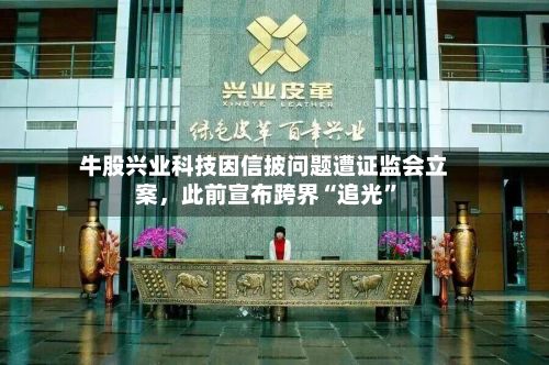 牛股兴业科技因信披问题遭证监会立案，此前宣布跨界“追光”