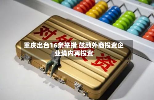 重庆出台16条举措 鼓励外商投资企业境内再投资