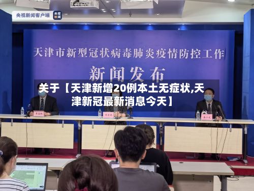关于【天津新增20例本土无症状,天津新冠最新消息今天】-第3张图片