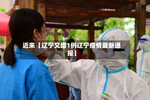 近来【辽宁又增1例辽宁疫情最新通报】