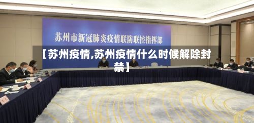 【苏州疫情,苏州疫情什么时候解除封禁】