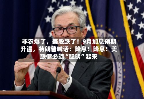 非农爆了	，美股跌了！9月加息预期升温，特朗普喊话：降息！降息！美联储必须“聪明”起来-第3张图片