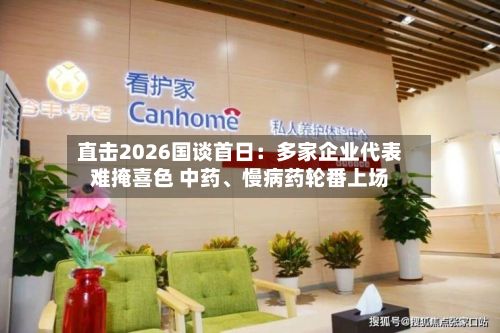 直击2026国谈首日：多家企业代表难掩喜色 中药、慢病药轮番上场