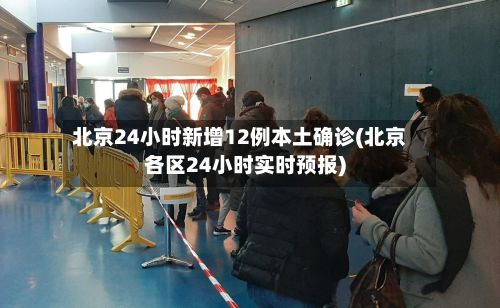 北京24小时新增12例本土确诊(北京各区24小时实时预报)-第2张图片