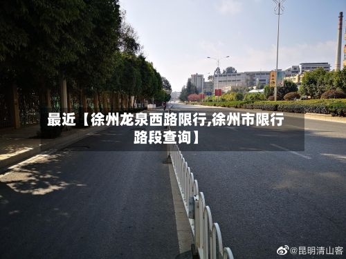 最近【徐州龙泉西路限行,徐州市限行路段查询】-第2张图片