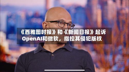 《西雅图时报》和《新闻日报》起诉OpenAI和微软，指控其侵犯版权-第2张图片