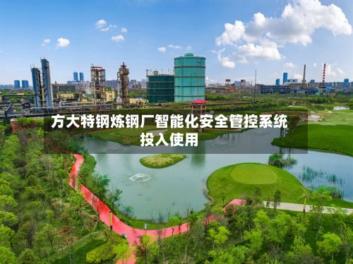 方大特钢炼钢厂智能化安全管控系统投入使用-第3张图片