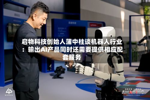 启物科技创始人蒲中柱谈机器人行业:输出AI产品同时还需要提供相应配套服务