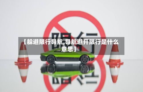 【躲避限行导航,导航避开限行是什么意思】