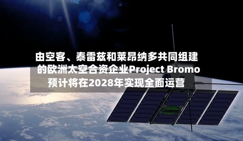 由空客、泰雷兹和莱昂纳多共同组建的欧洲太空合资企业Project Bromo预计将在2028年实现全面运营-第2张图片