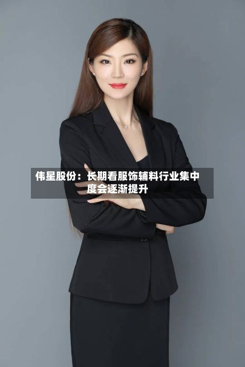 伟星股份:长期看服饰辅料行业集中度会逐渐提升-第3张图片
