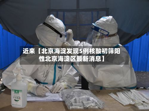 近来【北京海淀发现5例核酸初筛阳性北京海淀区最新消息】