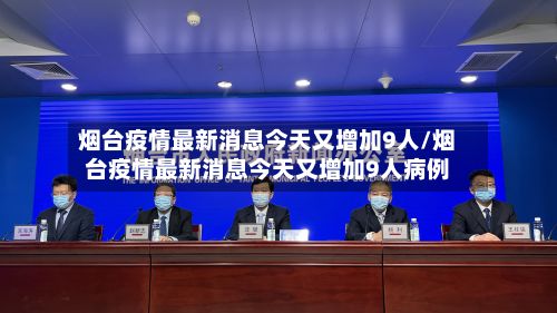 烟台疫情最新消息今天又增加9人/烟台疫情最新消息今天又增加9人病例