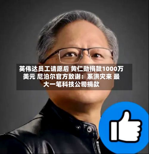 英伟达员工请愿后 黄仁勋捐款1000万美元 尼泊尔官方致谢:系洪灾来 最大一笔科技公司捐款-第2张图片