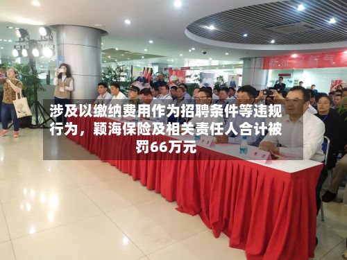 涉及以缴纳费用作为招聘条件等违规行为	，颖海保险及相关责任人合计被罚66万元-第2张图片