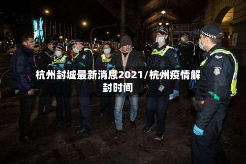 杭州封城最新消息2021/杭州疫情解封时间