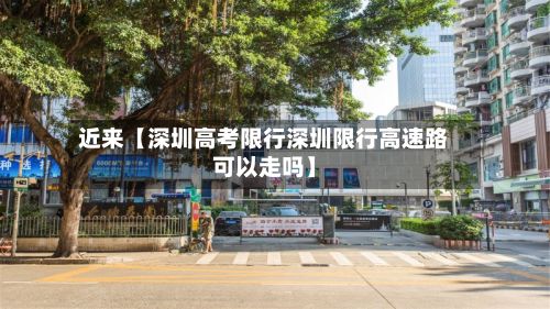 近来【深圳高考限行深圳限行高速路可以走吗】-第3张图片