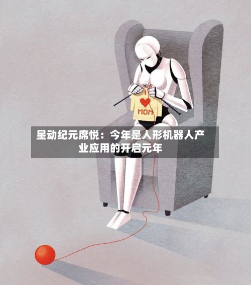 星动纪元席悦：今年是人形机器人产业应用的开启元年-第3张图片