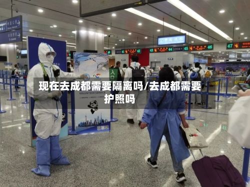 现在去成都需要隔离吗/去成都需要护照吗-第3张图片