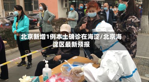 北京新增1例本土确诊在海淀/北京海淀区最新预报