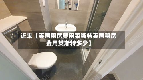 近来【英国租房费用莱斯特英国租房费用莱斯特多少】