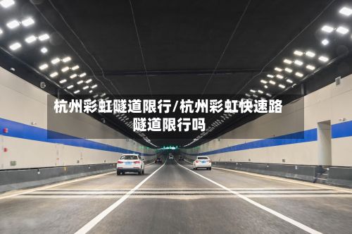 杭州彩虹隧道限行/杭州彩虹快速路隧道限行吗-第2张图片