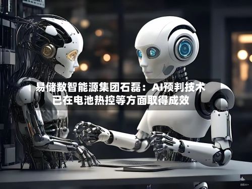 易储数智能源集团石磊:AI预判技术已在电池热控等方面取得成效