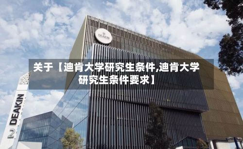 关于【迪肯大学研究生条件,迪肯大学研究生条件要求】-第2张图片
