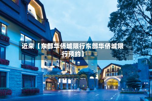 近来【东部华侨城限行东部华侨城限行预约】
