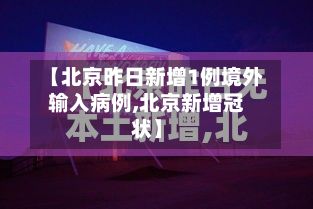 【北京昨日新增1例境外输入病例,北京新增冠状】