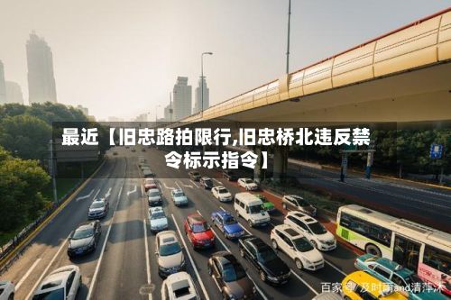 最近【旧忠路拍限行,旧忠桥北违反禁令标示指令】-第3张图片