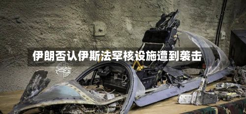 伊朗否认伊斯法罕核设施遭到袭击-第2张图片
