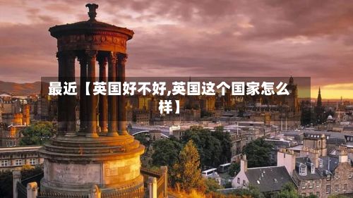 最近【英国好不好,英国这个国家怎么样】