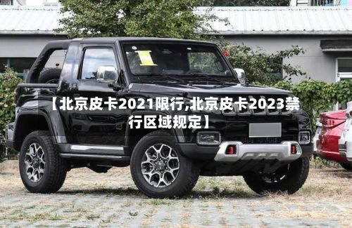 【北京皮卡2021限行,北京皮卡2023禁行区域规定】