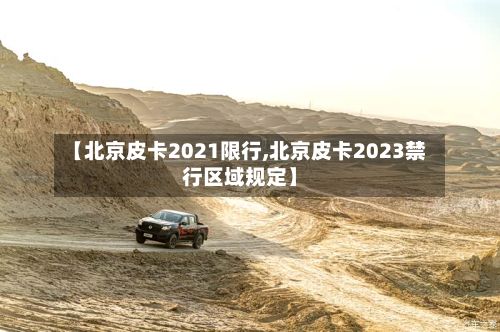 【北京皮卡2021限行,北京皮卡2023禁行区域规定】-第2张图片