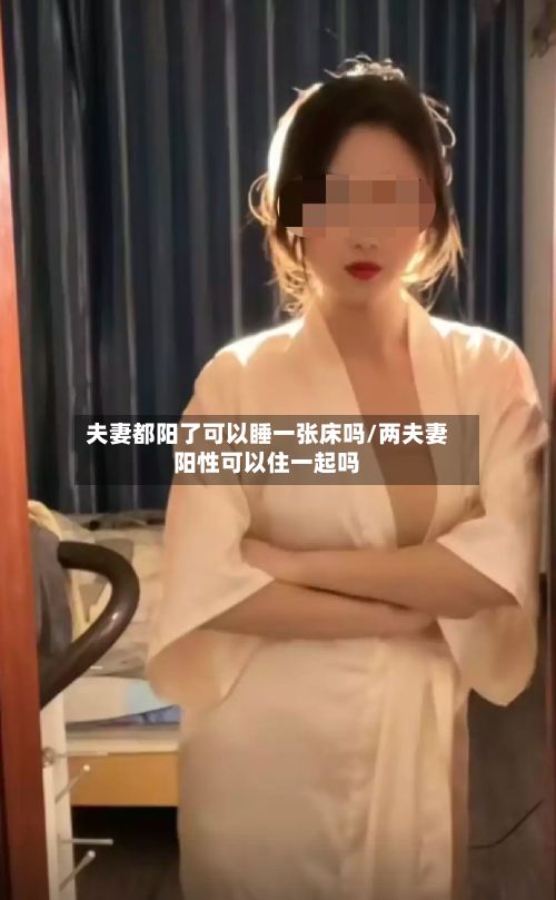 夫妻都阳了可以睡一张床吗/两夫妻阳性可以住一起吗-第2张图片
