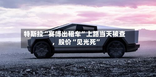 特斯拉“赛博出租车”上路当天被查，股价“见光死”-第2张图片