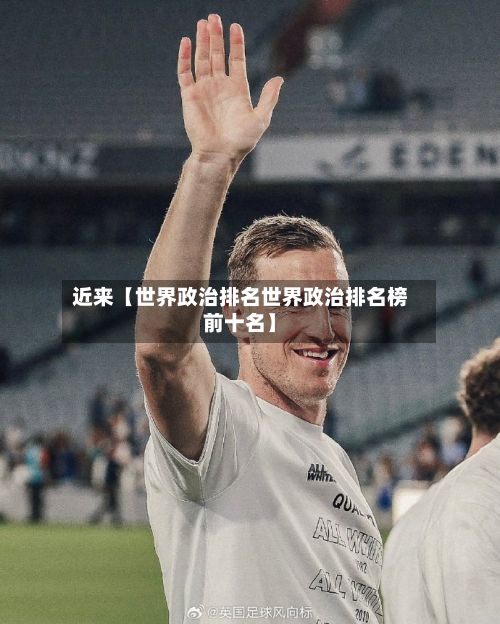 近来【世界政治排名世界政治排名榜前十名】-第2张图片