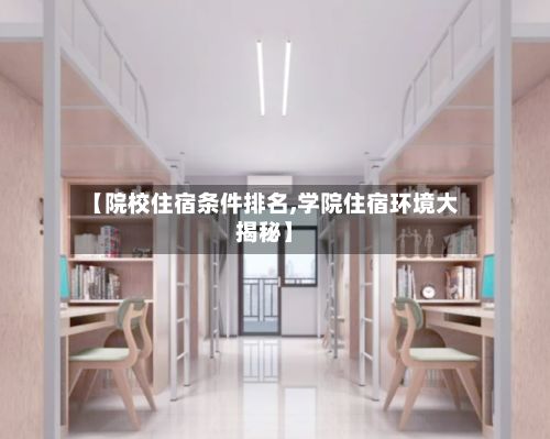 【院校住宿条件排名,学院住宿环境大揭秘】