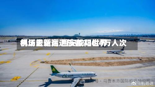 创历史新高 西安咸阳世界
机场暑运运送旅客936.4万人次
